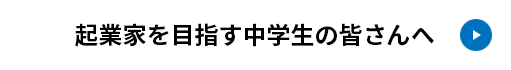 起業家を目指す中学生の皆さんへ